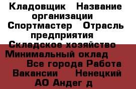 Кладовщик › Название организации ­ Спортмастер › Отрасль предприятия ­ Складское хозяйство › Минимальный оклад ­ 26 000 - Все города Работа » Вакансии   . Ненецкий АО,Андег д.